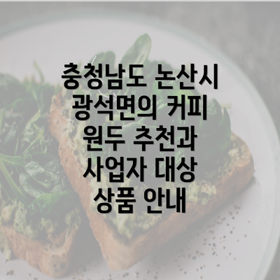 충청남도 논산시 광석면의 커피 원두 추천과 사업자 대상 상품 안내