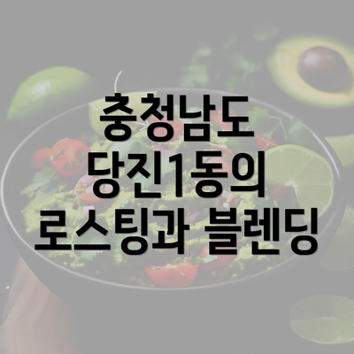 충청남도 당진1동의 로스팅과 블렌딩