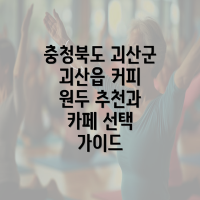 충청북도 괴산군 괴산읍 커피 원두 추천과 카페 선택 가이드