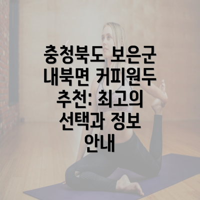 충청북도 보은군 내북면 커피원두 추천: 최고의 선택과 정보 안내