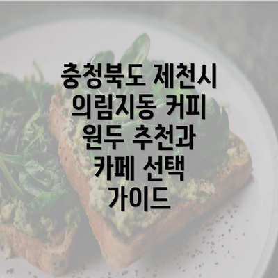 충청북도 제천시 의림지동 커피 원두 추천과 카페 선택 가이드