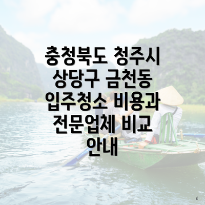 충청북도 청주시 상당구 금천동 입주청소 비용과 전문업체 비교 안내