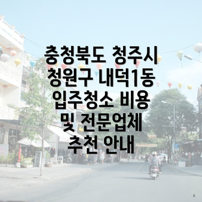 충청북도 청주시 청원구 내덕1동 입주청소 비용 및 전문업체 추천 안내