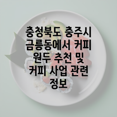 충청북도 충주시 금릉동에서 커피 원두 추천 및 커피 사업 관련 정보