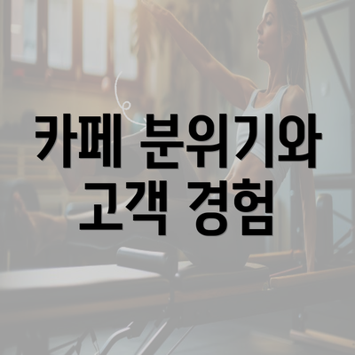 카페 분위기와 고객 경험