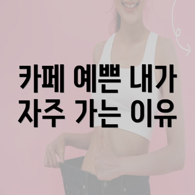 카페 예쁜 내가 자주 가는 이유