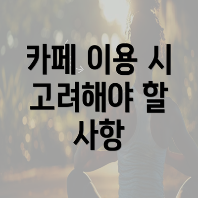 카페 이용 시 고려해야 할 사항