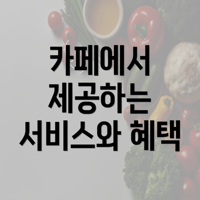 카페에서 제공하는 서비스와 혜택