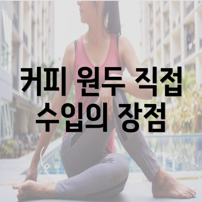 커피 원두 직접 수입의 장점