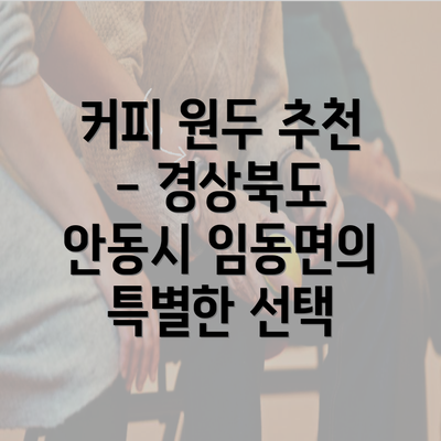 커피 원두 추천 - 경상북도 안동시 임동면의 특별한 선택