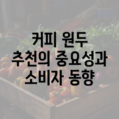 커피 원두 추천의 중요성과 소비자 동향