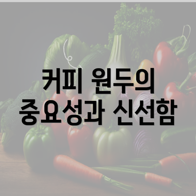 커피 원두의 중요성과 신선함