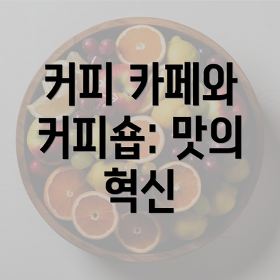 커피 카페와 커피숍: 맛의 혁신