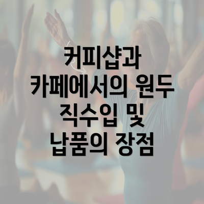 커피샵과 카페에서의 원두 직수입 및 납품의 장점