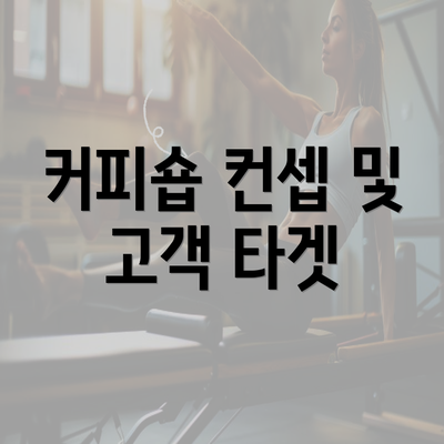 커피숍 컨셉 및 고객 타겟