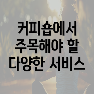 커피숍에서 주목해야 할 다양한 서비스