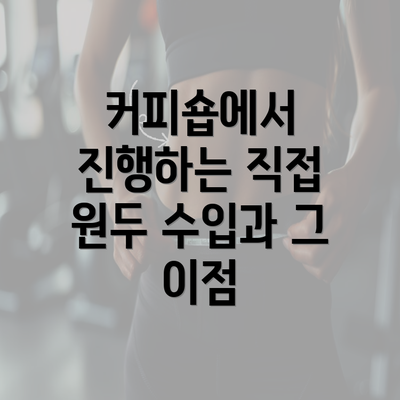 커피숍에서 진행하는 직접 원두 수입과 그 이점