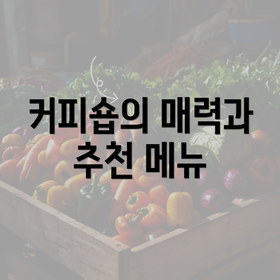 커피숍의 매력과 추천 메뉴