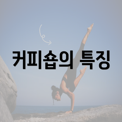 커피숍의 특징