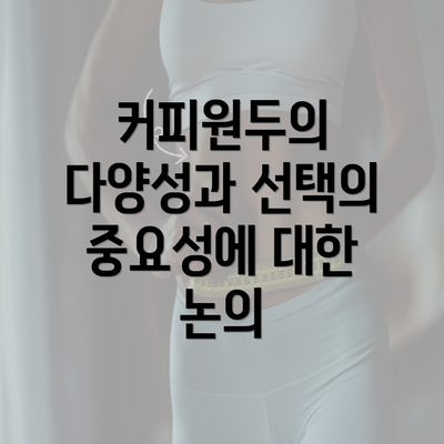 커피원두의 다양성과 선택의 중요성에 대한 논의