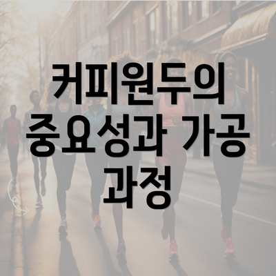 커피원두의 중요성과 가공 과정