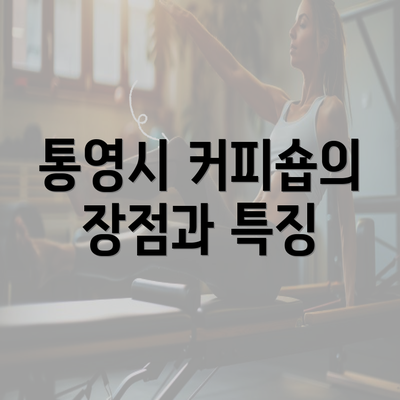 통영시 커피숍의 장점과 특징