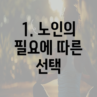 1. 노인의 필요에 따른 선택