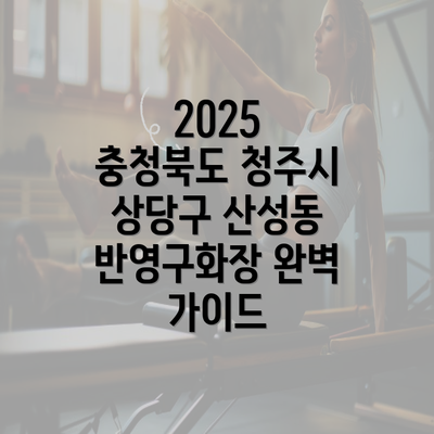 2025 충청북도 청주시 상당구 산성동 반영구화장 완벽 가이드