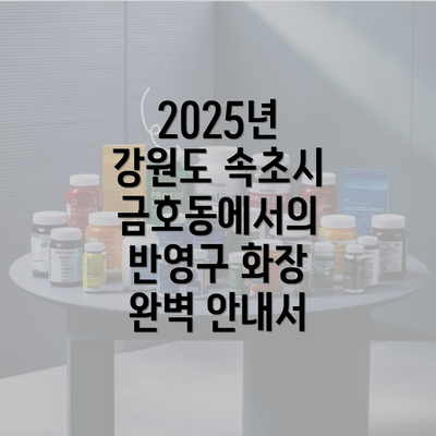 2025년 강원도 속초시 금호동에서의 반영구 화장 완벽 안내서