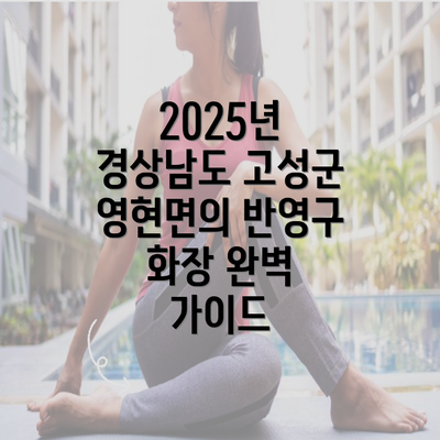 2025년 경상남도 고성군 영현면의 반영구 화장 완벽 가이드