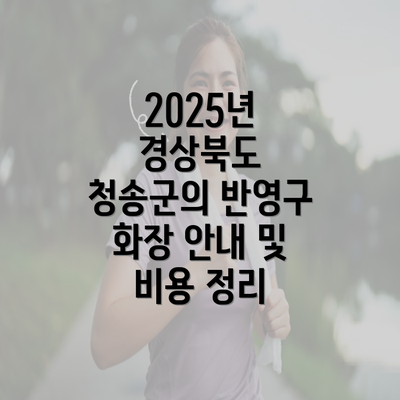 2025년 경상북도 청송군의 반영구 화장 안내 및 비용 정리