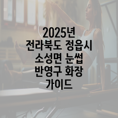 2025년 전라북도 정읍시 소성면 눈썹 반영구 화장 가이드