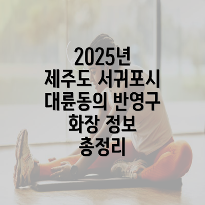 2025년 제주도 서귀포시 대륜동의 반영구 화장 정보 총정리