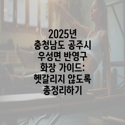 2025년 충청남도 공주시 우성면 반영구 화장 가이드: 헷갈리지 않도록 총정리하기