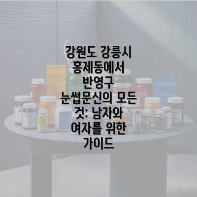 강원도 강릉시 홍제동에서 반영구 눈썹문신의 모든 것: 남자와 여자를 위한 가이드