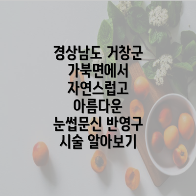 경상남도 거창군 가북면에서 자연스럽고 아름다운 눈썹문신 반영구 시술 알아보기