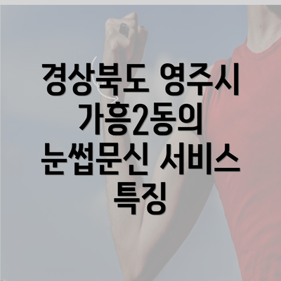 경상북도 영주시 가흥2동의 눈썹문신 서비스 특징