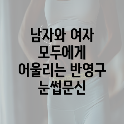 남자와 여자 모두에게 어울리는 반영구 눈썹문신