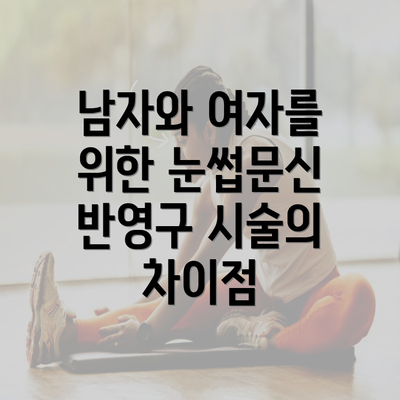 남자와 여자를 위한 눈썹문신 반영구 시술의 차이점