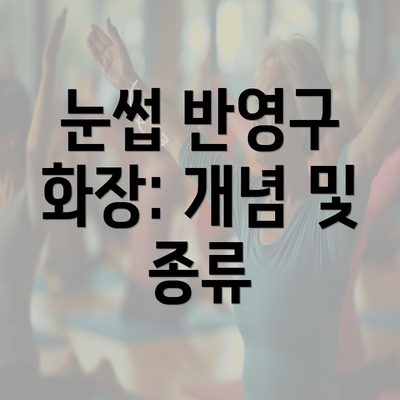 눈썹 반영구 화장: 개념 및 종류