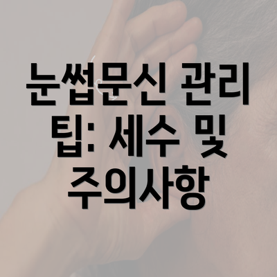 눈썹문신 관리 팁: 세수 및 주의사항