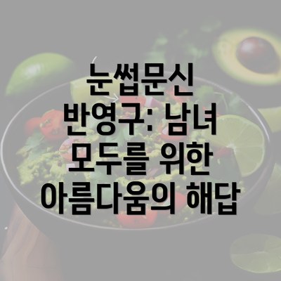 눈썹문신 반영구: 남녀 모두를 위한 아름다움의 해답