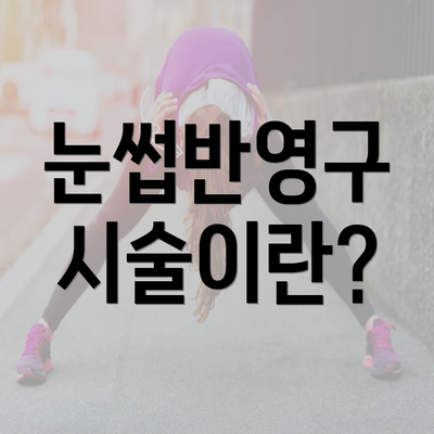 눈썹반영구 시술이란?