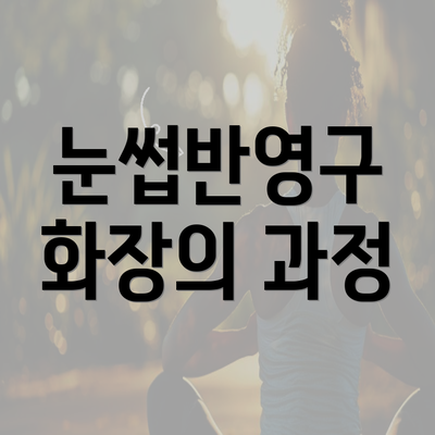 눈썹반영구 화장의 과정