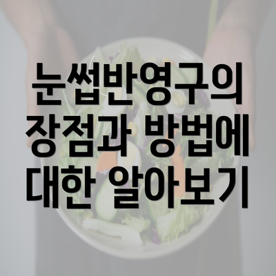 눈썹반영구의 장점과 방법에 대한 알아보기