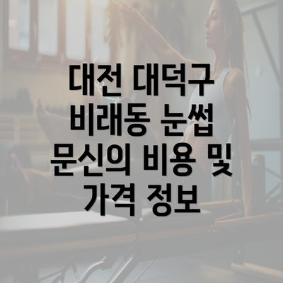 대전 대덕구 비래동 눈썹 문신의 비용 및 가격 정보