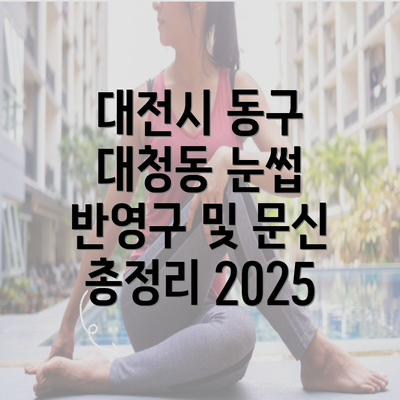 대전시 동구 대청동 눈썹 반영구 및 문신 총정리 2025