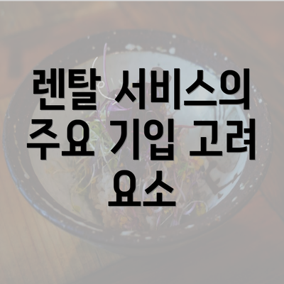 렌탈 서비스의 주요 기입 고려 요소