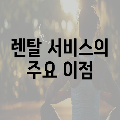 렌탈 서비스의 주요 이점