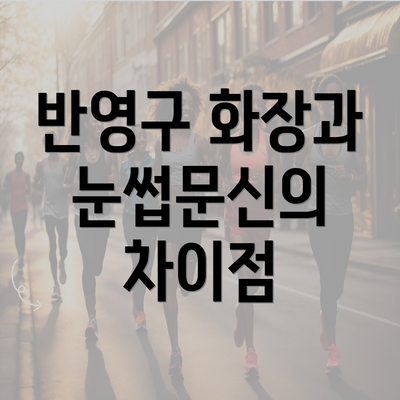 반영구 화장과 눈썹문신의 차이점